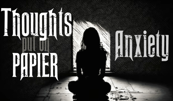 Thoughts put on paper |Anxiety|