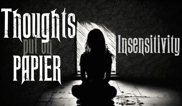 Thoughts put on paper |Insensitivity|