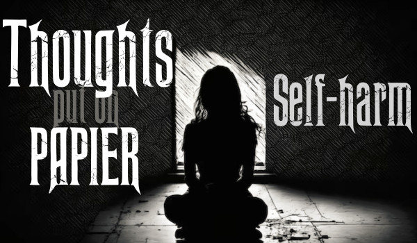 Thoughts put on paper |Self-harm|