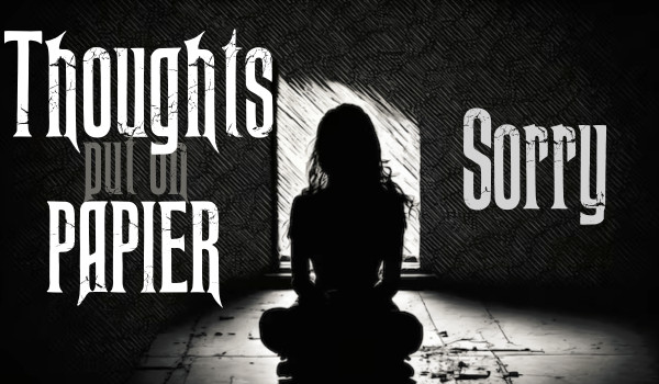 Thoughts put on paper |Sorry|