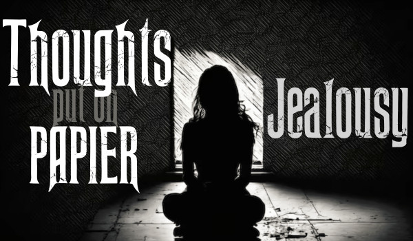 Thoughts put on paper |Jealousy|