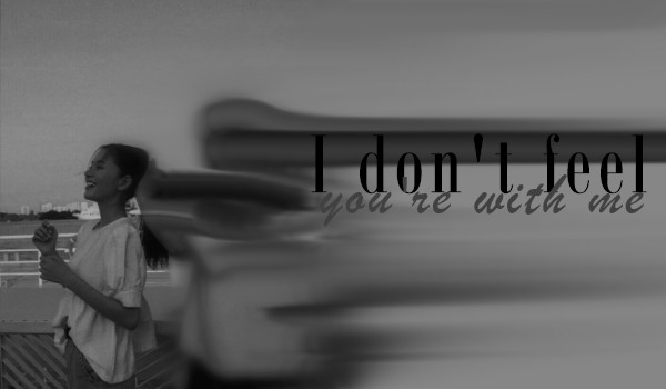 I don’t feel you’re with me ~ Chapter 2