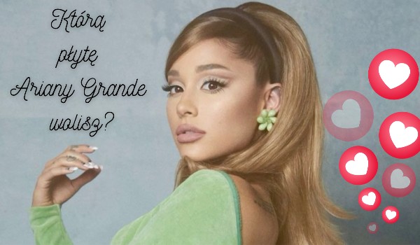 Którą płytę Ariany Grande wolisz?