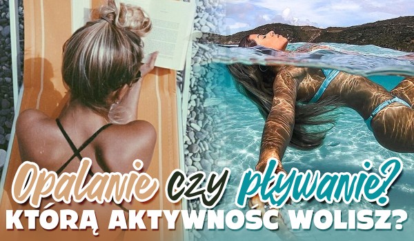 Opalanie czy pływanie – zgadnę, którą aktywność wolisz!