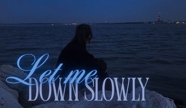 Let me down slowly |prologue|