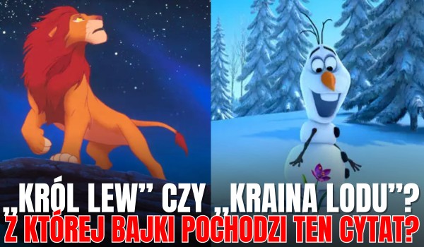„Król Lew” czy „Kraina Lodu”? – Z której bajki pochodzi ten cytat?