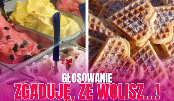 Zgaduję, że wolisz…! – Mam rację?