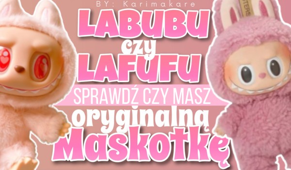 LABUBU czy LAFUFU? Sprawdź, czy masz oryginalną maskotkę!