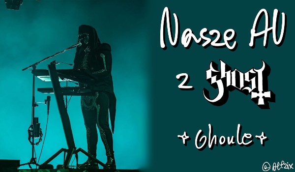 Nasze AU z Ghost |Ghoule|