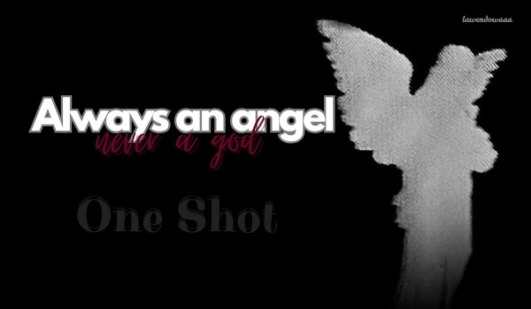 Always an angel, never a god |One Shot|