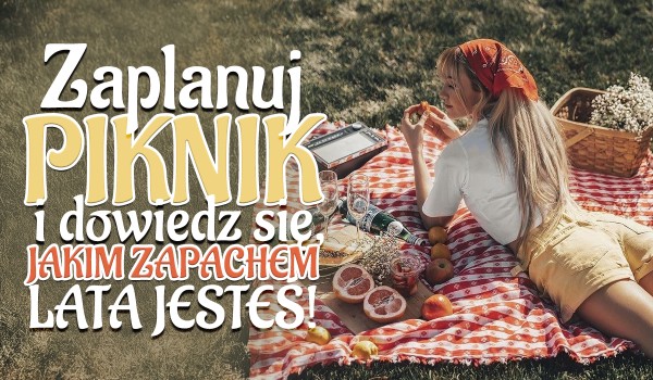 Zaplanuj piknik i dowiedz się, jakim zapachem lata jesteś!