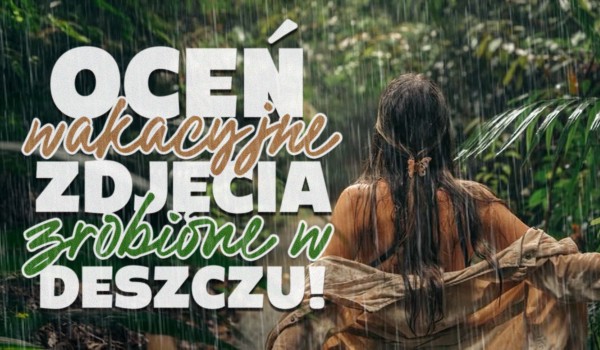 Oceń wakacyjne zdjęcia zrobione podczas deszczu!