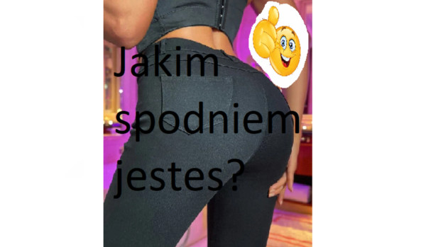 Jakim spodnie jestes?