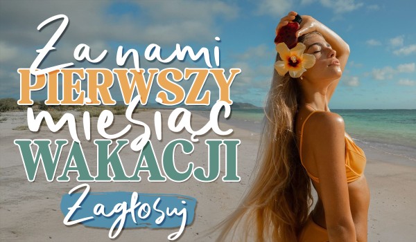 Za nami pierwszy miesiąc wakacji! – Głosowanie