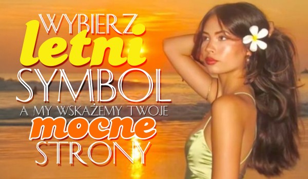 Wybierz letni symbol, a my wskażemy Twoje mocne strony!