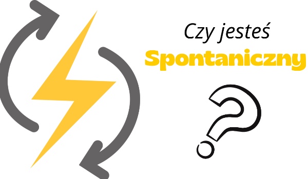 Testy osobowości – Czy jesteś spontaniczny/-a?