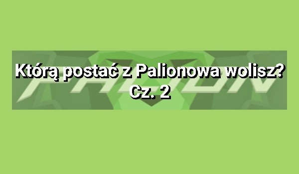 Którą postać z Palionowa wolisz? Część 2