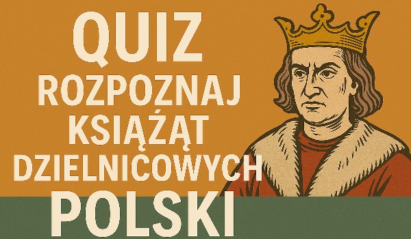 Rozpoznaj książąt dzielnicowych Polski!
