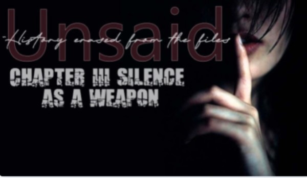 Unsaid |Chapter III – Silence as a Weapon|