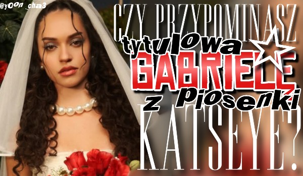 Czy przypominasz tytułową „Gabrielę” z piosenki KATSEYE?