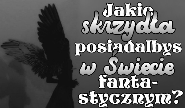 Jake skrzydła posiadałbyś w świecie fantastycznym?