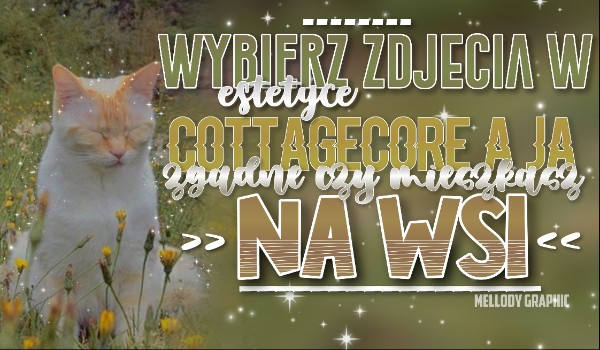 Wybierz zdjęcia w estetyce cottagecore, a ja zgadnę, czy mieszkasz na wsi!