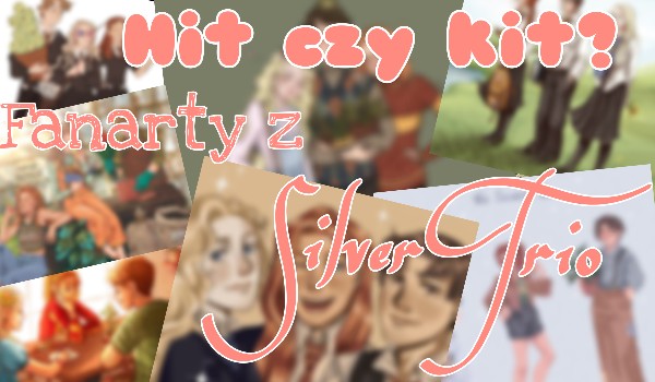 Hit czy kit? Fanarty z Silver Trio!