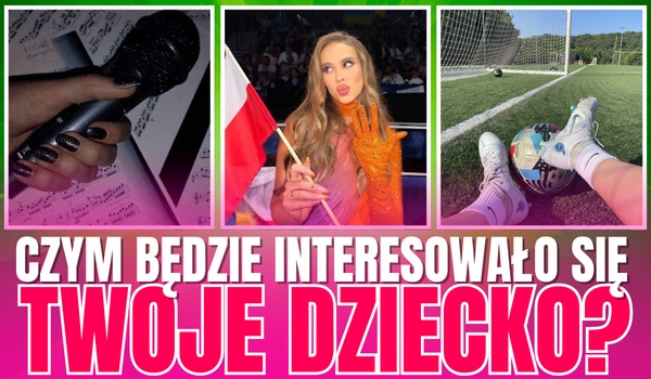 Czym będzie interesowało się Twoje dziecko?