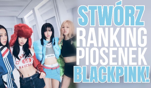 Stwórz ranking piosenek Blackpink!
