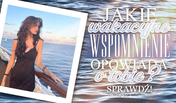 Jakie wakacyjne wspomnienie opowiada o Tobie?