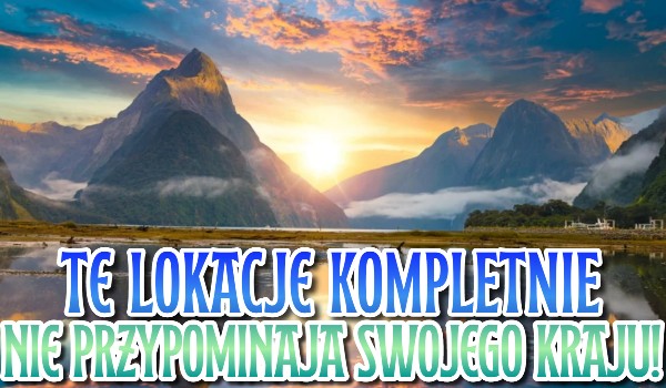 Te lokacje KOMPLETNIE nie przypominają swojego kraju!  — Rozpoznaj je! | Część druga!