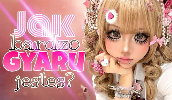 Jak bardzo Gyaru jesteś?