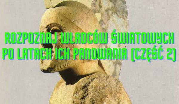 Rozpoznaj losowych władców światowych po latach panowania (część 2)