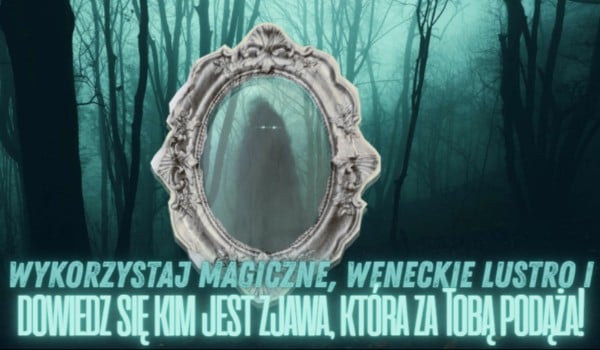Wykorzystaj magiczne, weneckie lustro i dowiedz się kim jest zjawa, która za Tobą podąża!
