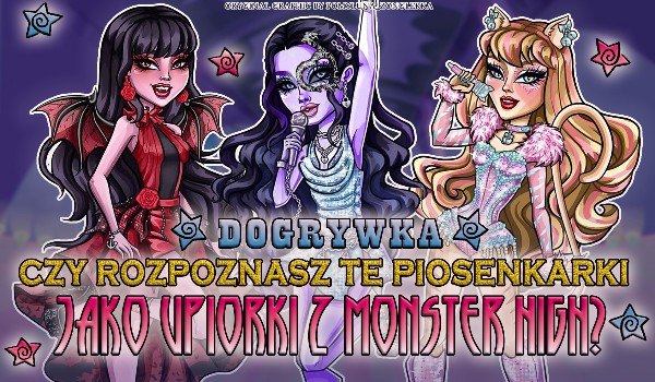 Czy rozpoznasz te piosenkarki jako upiorki z Monster High? DOGRYWKA!