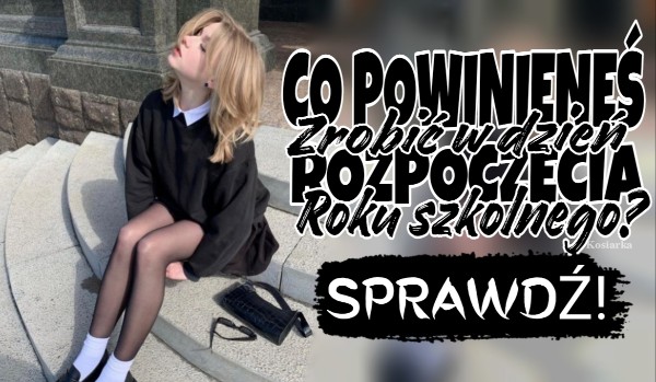 Co powinieneś zrobić w dzień rozpoczęcia roku szkolnego?