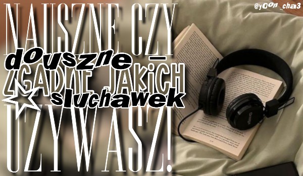 Nauszne czy douszne – zgadnę, jakich słuchawek używasz!