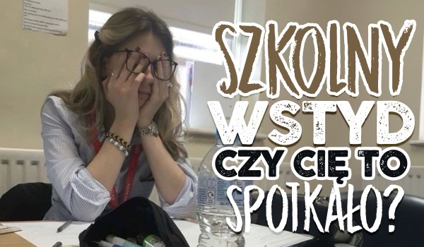 Szkolny wstyd! Czy Cię to spotkało?