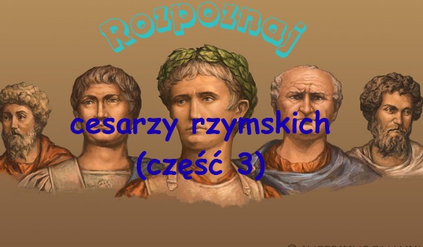 Rozpoznaj cesarzy rzymskich (część 3)
