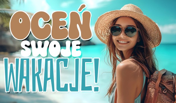 Wakacje dobiegają końca – pora je ocenić!