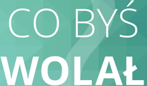 Co byś wolał