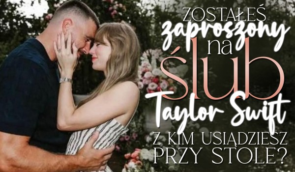 Zostałeś zaproszony na ślub Taylor Swift! Dowiedz się, z kim usiądziesz przy stole!