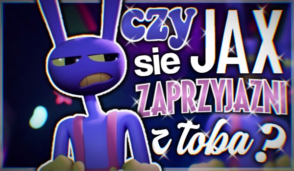 Czy mógłbyś zaprzyjaźnić się z Jaxem z „The Amazing Digital Circus”?