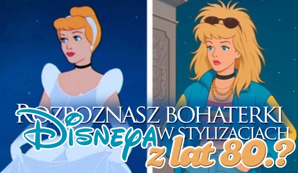 Czy rozpoznasz bohaterki Disneya w stylizacjach z lat 80.?