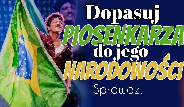 Dopasuj piosenkarza do jego narodowości!
