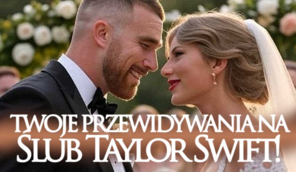 Jakie są Twoje przewidywania na ślub Taylor Swift?