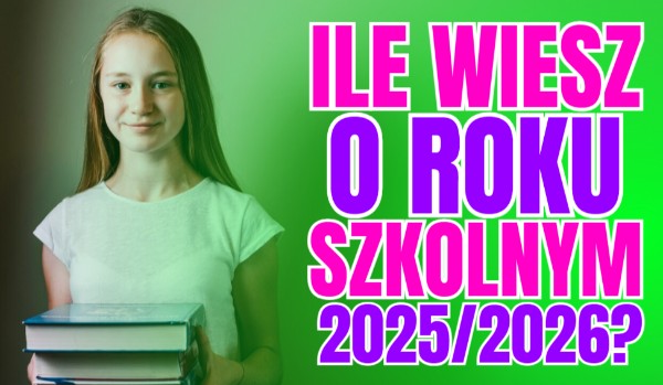Ile wiesz o roku szkolnym 2025/2026?