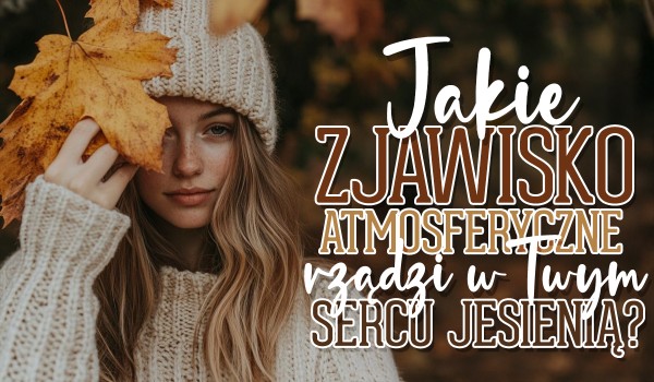 Jakie zjawisko atmosferyczne rządzi w Twym sercu jesienią?