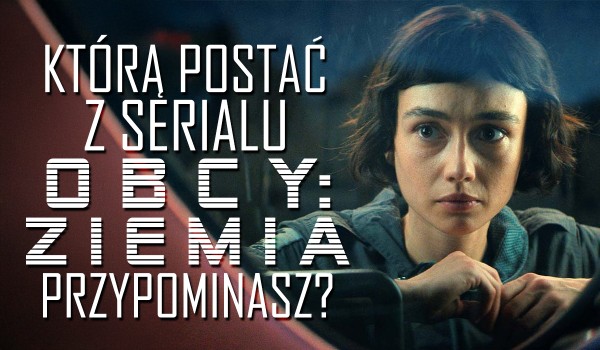 Którą postać z serialu „Obcy: Ziemia” przypominasz?
