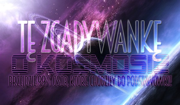 Tę zgadywankę o kosmosie przejdzie 99% osób, które chodziły do szkoły podstawowej! — Czy Ty też?